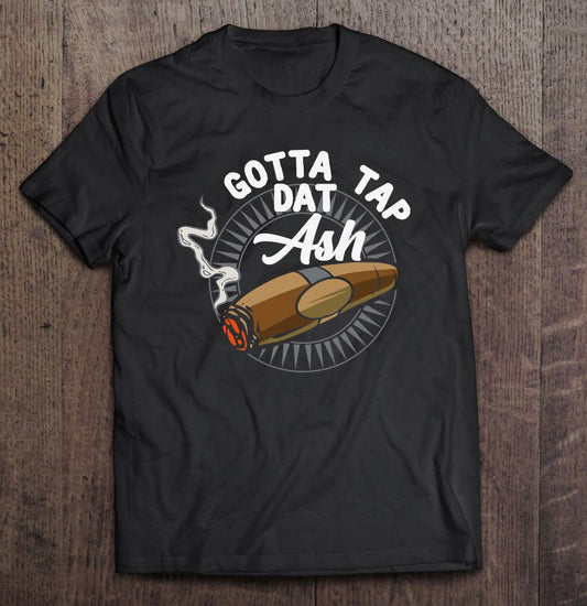 T - Shirt Gotta Tap Dat Ash For Men And Women One Color Multi Size.