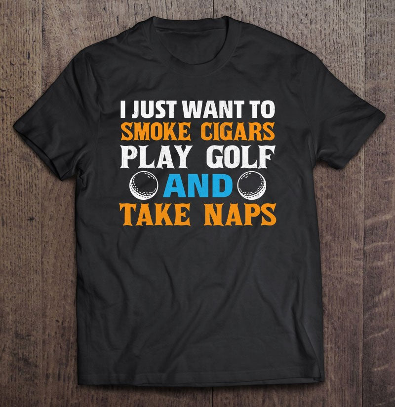 I Just Want To Smoke Cigars Play Golf And Take Naps T-Shirts Short Sleeve Multi Sizes And Unisex.